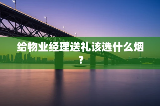 给物业经理送礼该选什么烟？