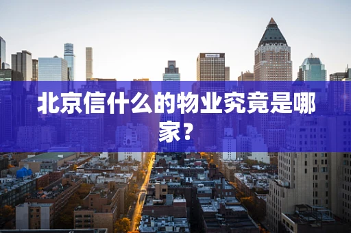 北京信什么的物业究竟是哪家？