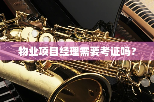 物业项目经理需要考证吗？