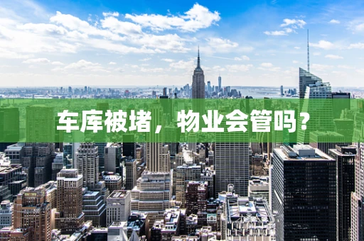 车库被堵，物业会管吗？