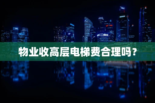 物业收高层电梯费合理吗？