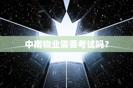 中南物业需要考试吗？