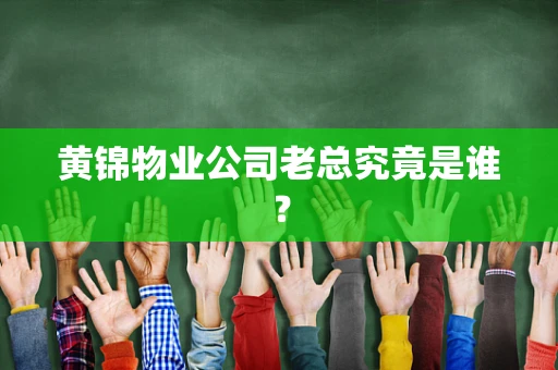 黄锦物业公司老总究竟是谁？