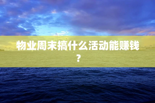 物业周末搞什么活动能赚钱？