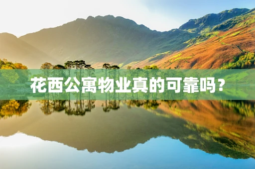 花西公寓物业真的可靠吗？