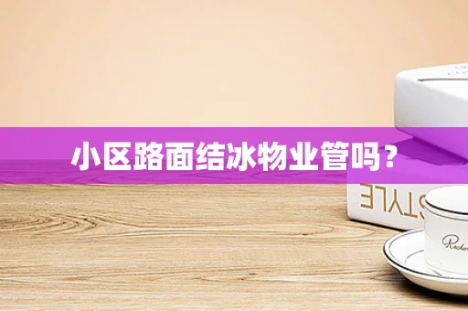 小区路面结冰物业管吗？