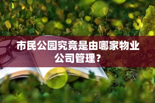 市民公园究竟是由哪家物业公司管理？