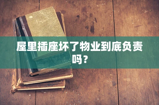 屋里插座坏了物业到底负责吗？
