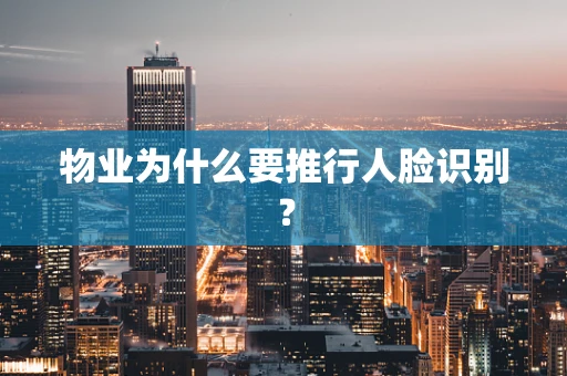 物业为什么要推行人脸识别？