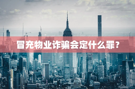 冒充物业诈骗会定什么罪？