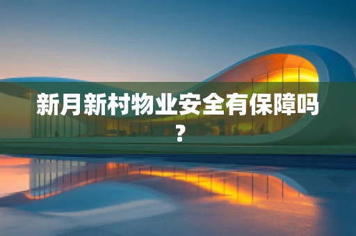 新月新村物业安全有保障吗？