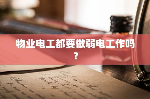 物业电工都要做弱电工作吗？