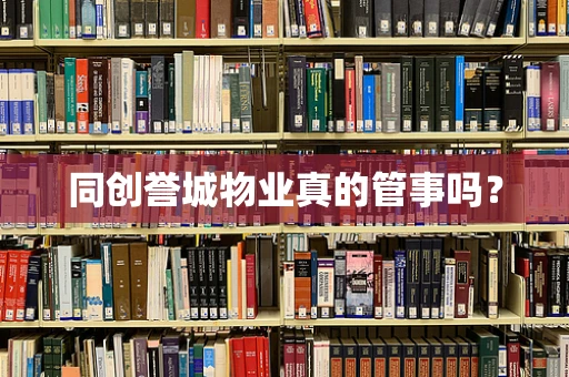 同创誉城物业真的管事吗？