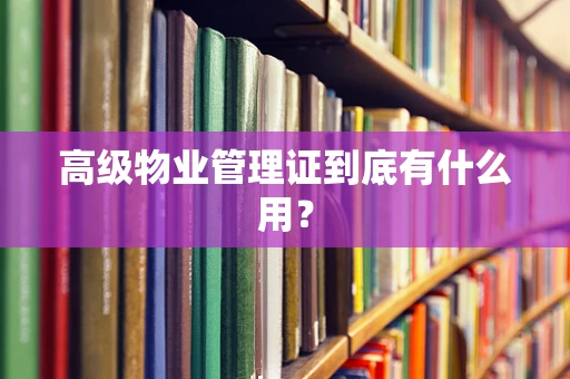 高级物业管理证到底有什么用？