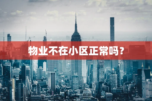 物业不在小区正常吗？