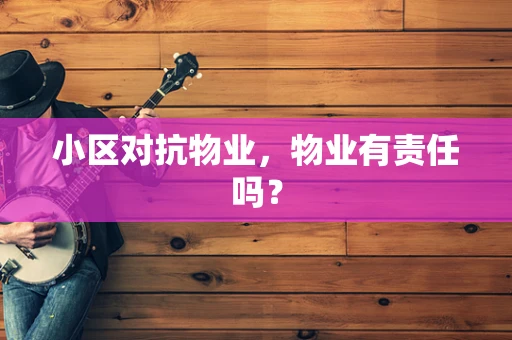 小区对抗物业，物业有责任吗？