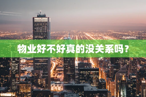 物业好不好真的没关系吗？