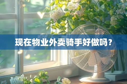 现在物业外卖骑手好做吗？