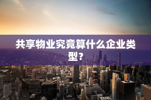 共享物业究竟算什么企业类型？