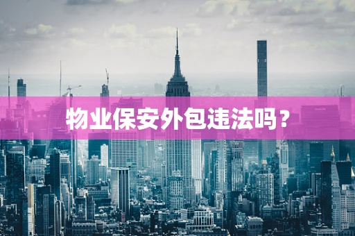 物业保安外包违法吗？
