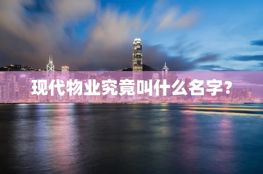 现代物业究竟叫什么名字？