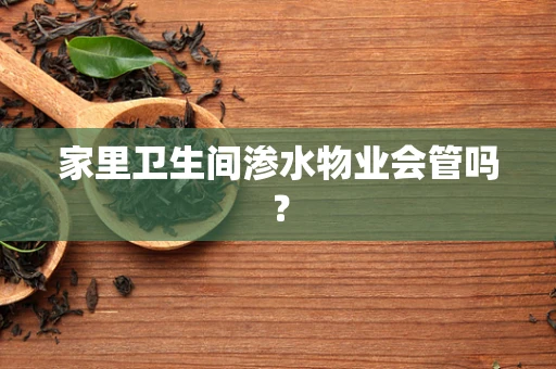 家里卫生间渗水物业会管吗？