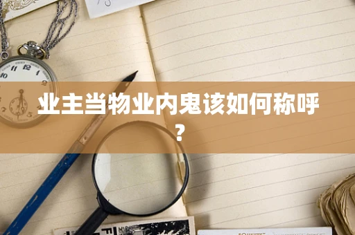业主当物业内鬼该如何称呼？