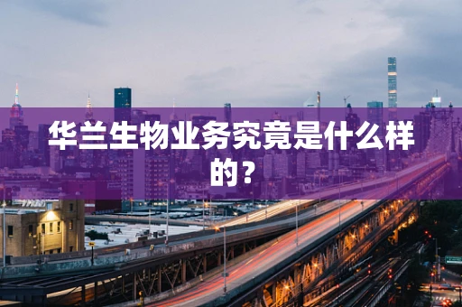 华兰生物业务究竟是什么样的？