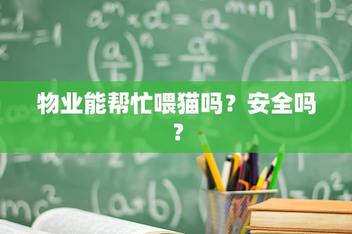 物业能帮忙喂猫吗？安全吗？