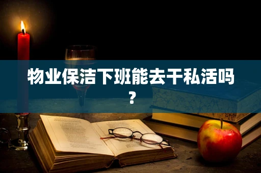物业保洁下班能去干私活吗？
