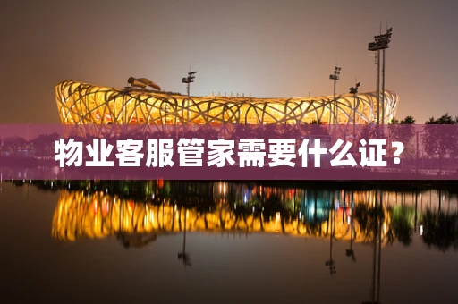 物业客服管家需要什么证？