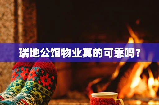 瑞地公馆物业真的可靠吗？