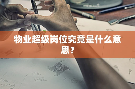 物业超级岗位究竟是什么意思？