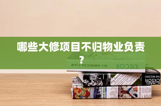 哪些大修项目不归物业负责？
