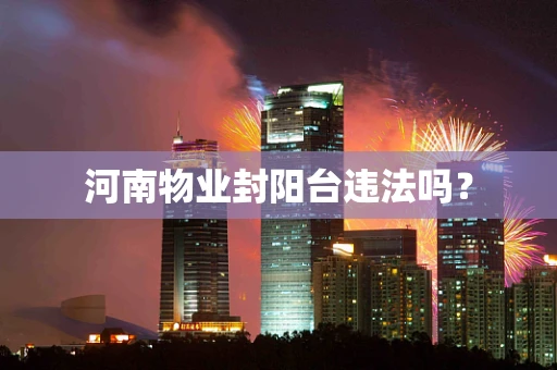 河南物业封阳台违法吗？