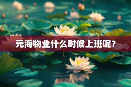 元海物业什么时候上班呢？