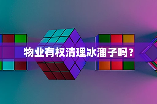 物业有权清理冰溜子吗？