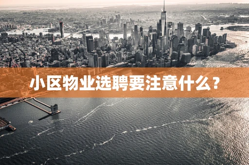 小区物业选聘要注意什么？