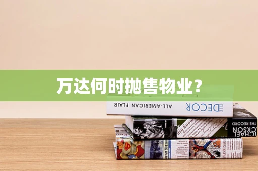 万达何时抛售物业？
