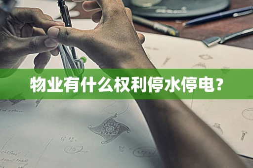 物业有什么权利停水停电？