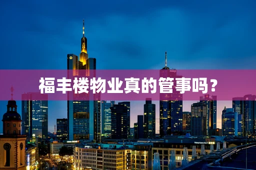 福丰楼物业真的管事吗？