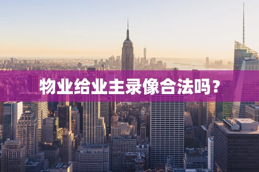 物业给业主录像合法吗？