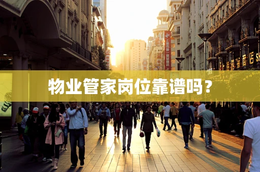 物业管家岗位靠谱吗？