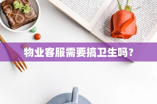 物业客服需要搞卫生吗？