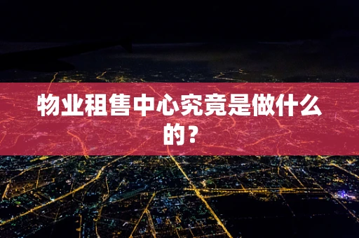 物业租售中心究竟是做什么的？