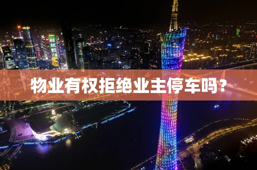 物业有权拒绝业主停车吗？