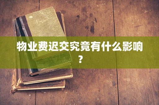 物业费迟交究竟有什么影响？