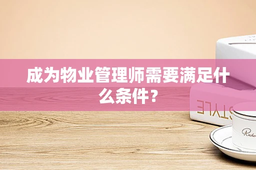 成为物业管理师需要满足什么条件？