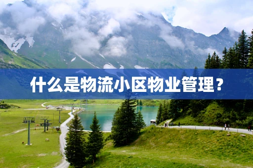 什么是物流小区物业管理？