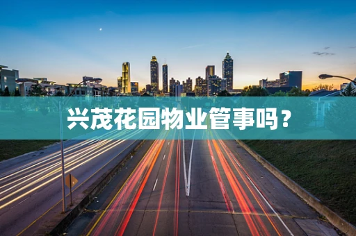 兴茂花园物业管事吗？